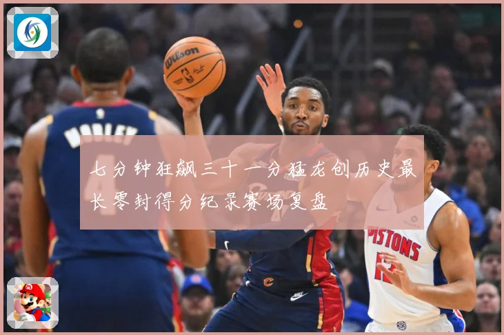 七分钟狂飙三十一分猛龙创历史最长零封得分纪录赛场复盘