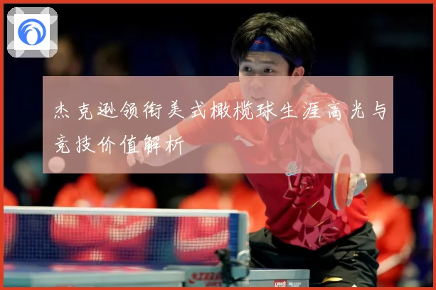 杰克逊领衔美式橄榄球生涯高光与竞技价值解析