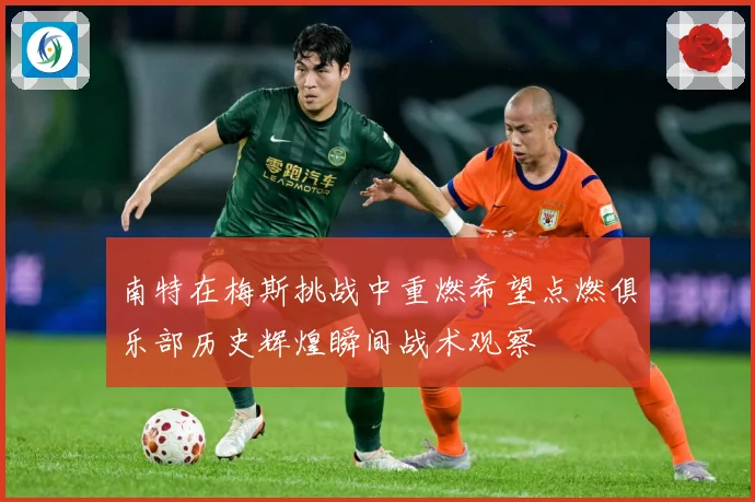南特在梅斯挑战中重燃希望点燃俱乐部历史辉煌瞬间战术观察