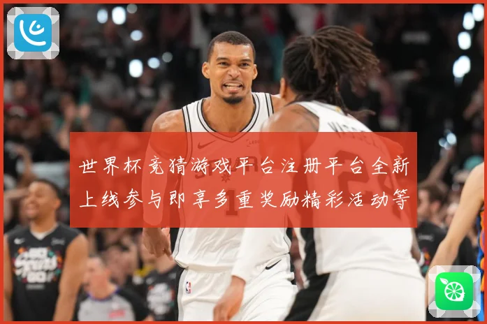 世界杯竞猜游戏平台注册平台全新上线参与即享多重奖励精彩活动等数据研判