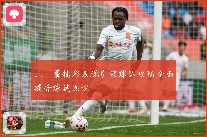 三笘薰精彩表现引领球队攻防全面提升球迷热议