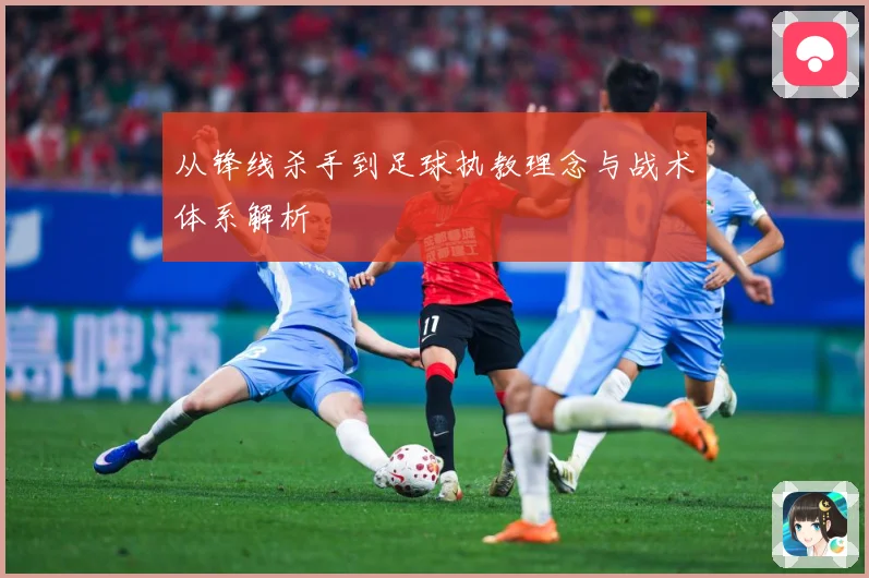 从锋线杀手到足球执教理念与战术体系解析