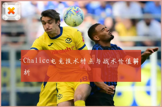 Chalice电竞技术特点与战术价值解析