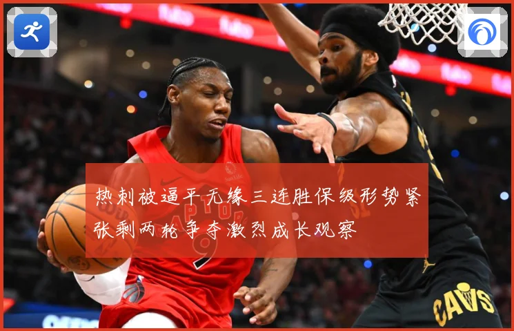 热刺被逼平无缘三连胜保级形势紧张剩两轮争夺激烈成长观察