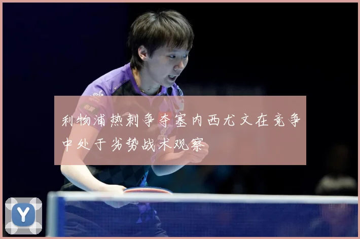 利物浦热刺争夺塞内西尤文在竞争中处于劣势战术观察