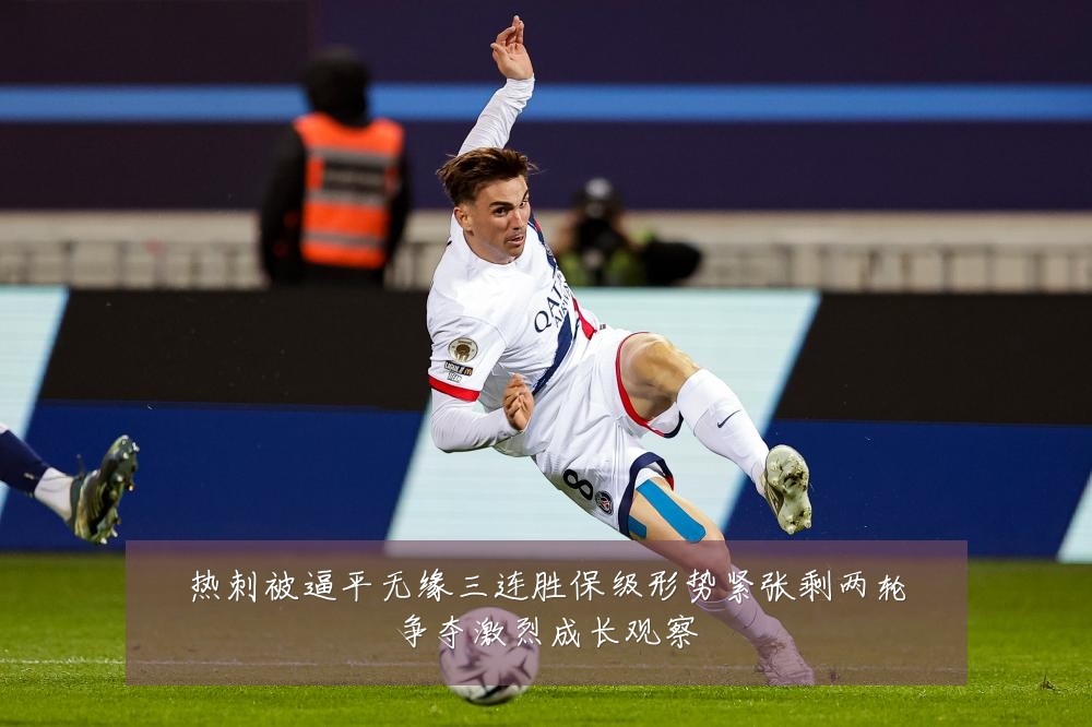 热刺被逼平无缘三连胜保级形势紧张剩两轮争夺激烈成长观察