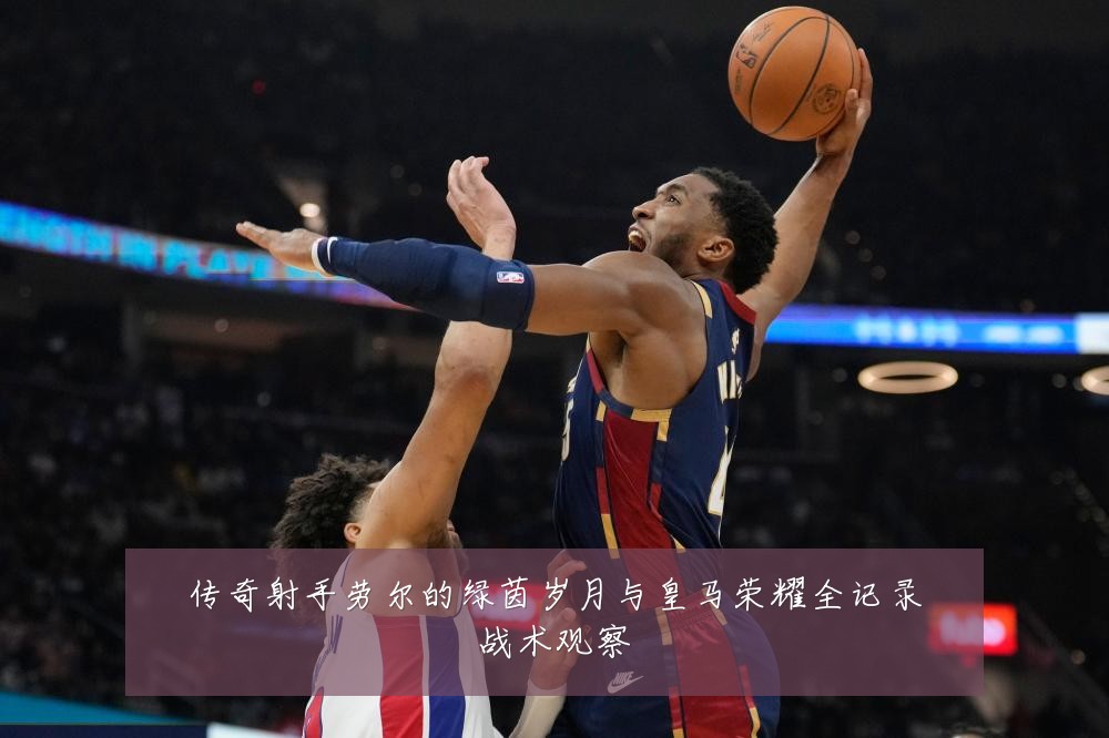 传奇射手劳尔的绿茵岁月与皇马荣耀全记录战术观察