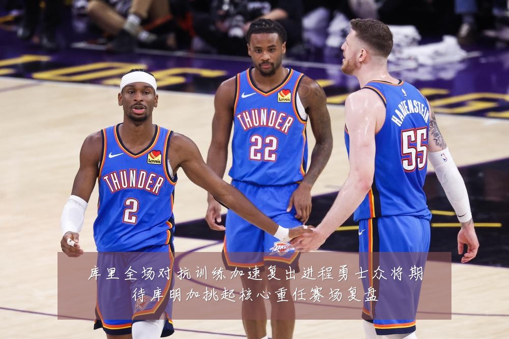 库里全场对抗训练加速复出进程勇士众将期待库明加挑起核心重任赛场复盘