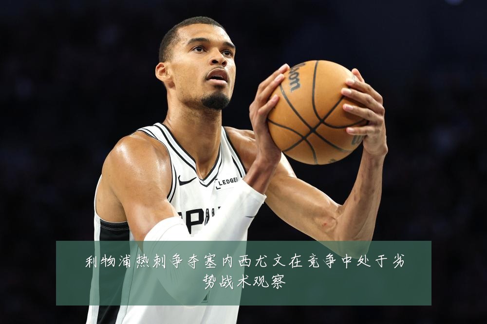 利物浦热刺争夺塞内西尤文在竞争中处于劣势战术观察
