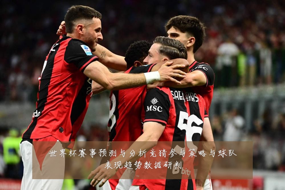 世界杯赛事预测与分析竞猜参与策略与球队表现趋势数据研判